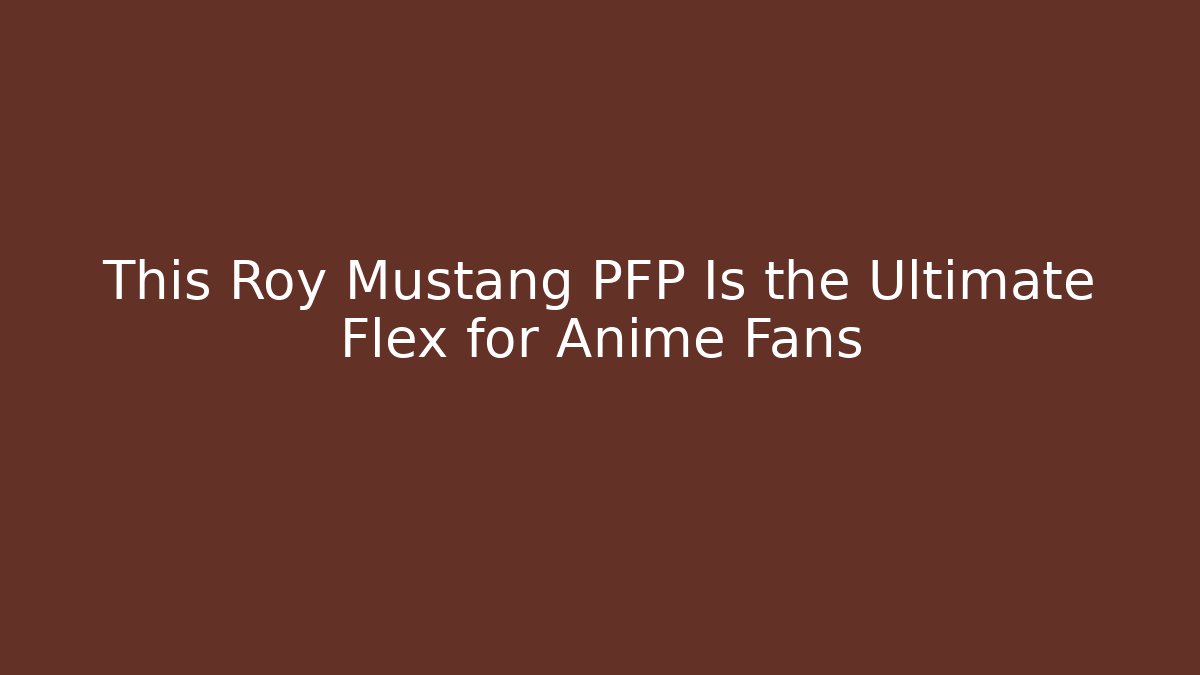 This Roy Mustang PFP Is the Ultimate Flex for Anime Fans