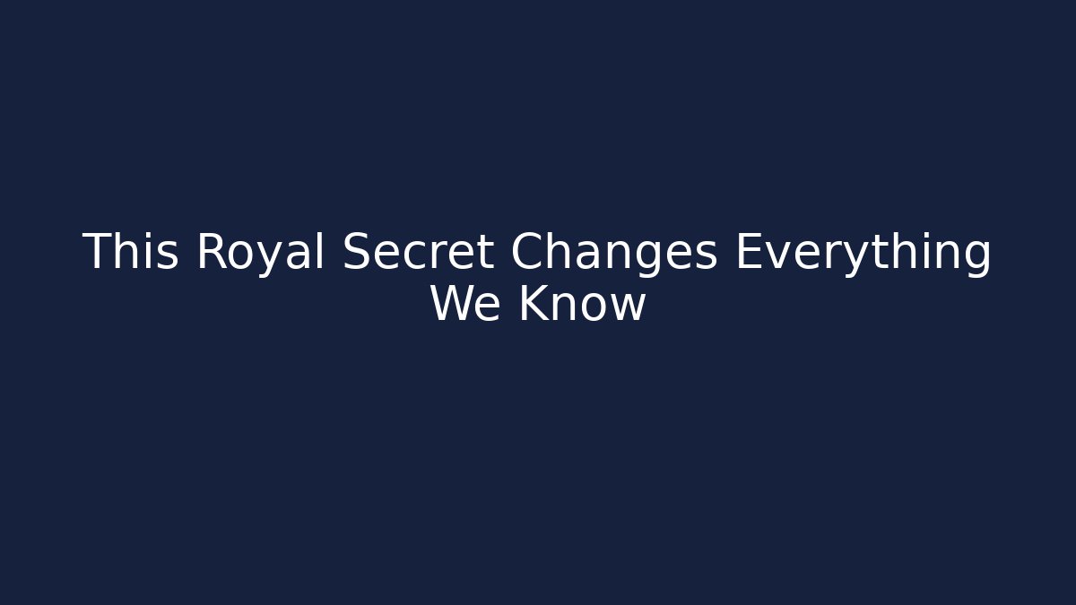 This Royal Secret Changes Everything We Know
