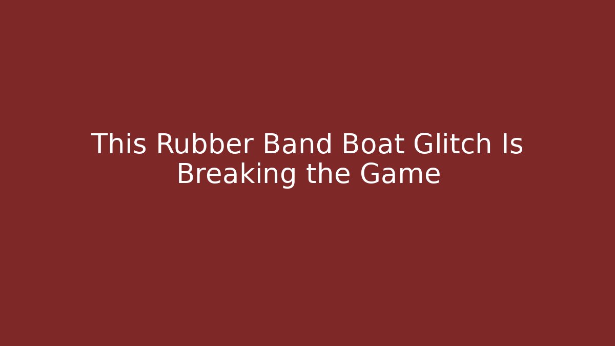 This Rubber Band Boat Glitch Is Breaking the Game - Critter Realm