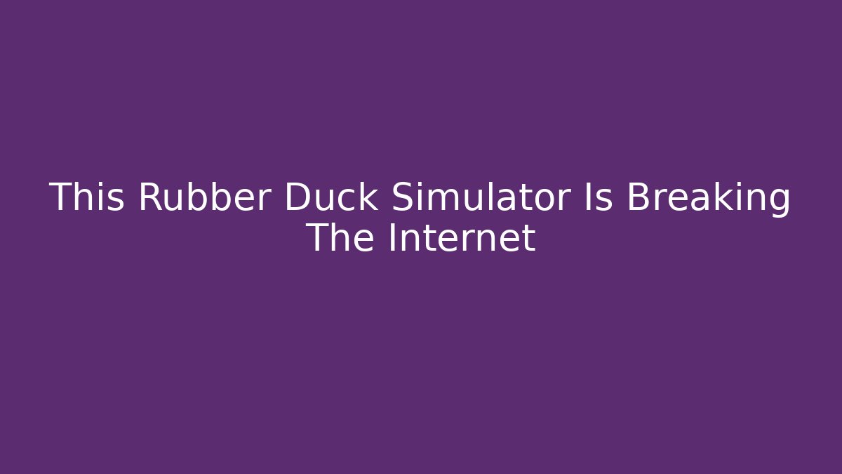 This Rubber Duck Simulator Is Breaking The Internet