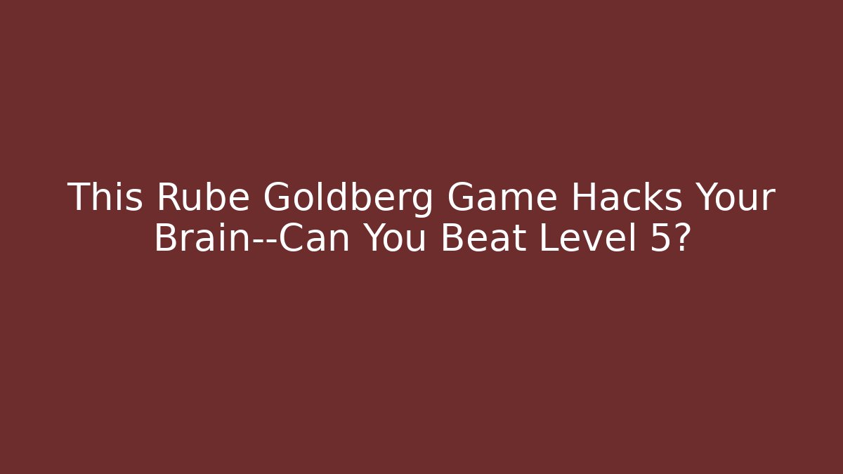 This Rube Goldberg Game Hacks Your Brain—Can You Beat Level 5?