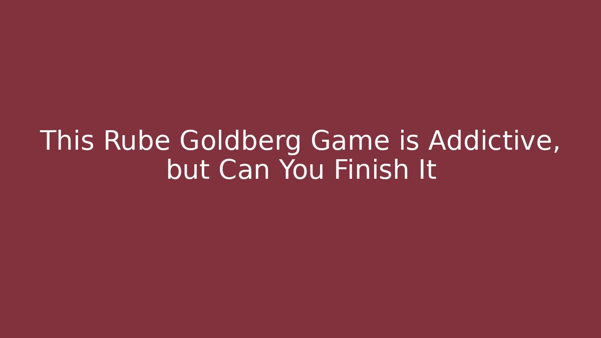 This Rube Goldberg Game is Addictive, but Can You Finish It