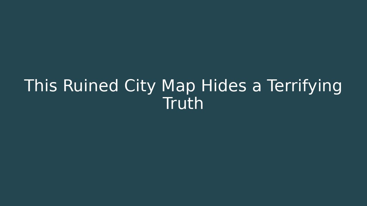 This Ruined City Map Hides a Terrifying Truth