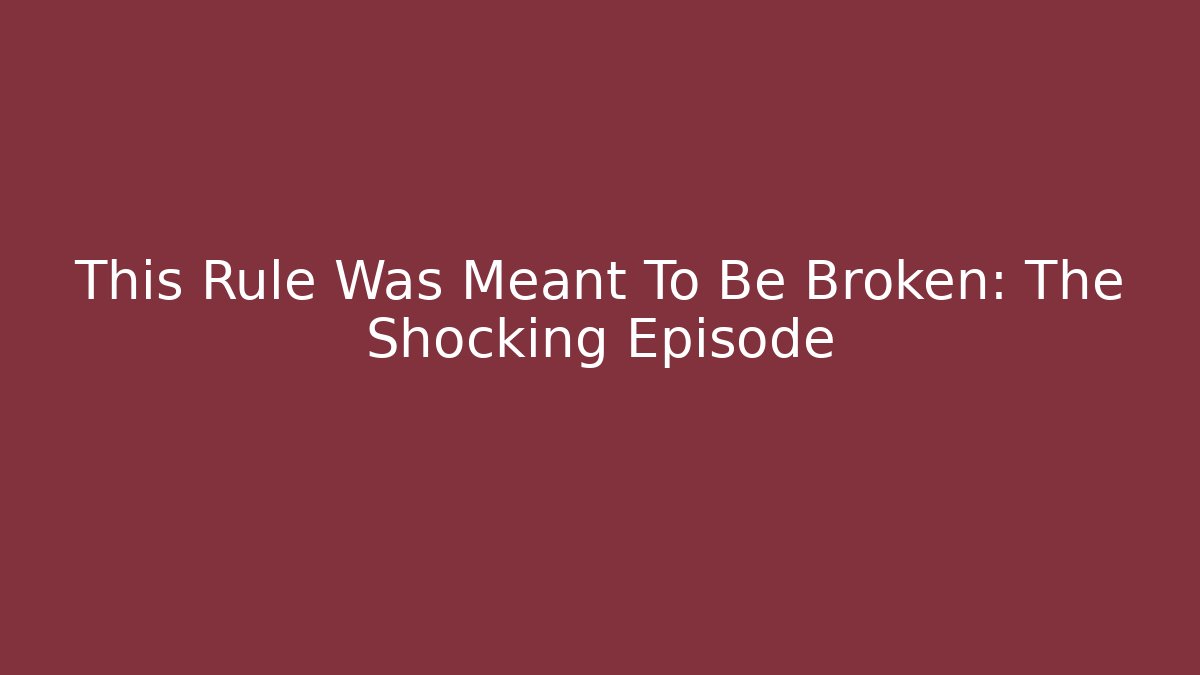 This Rule Was Meant To Be Broken: The Shocking Episode