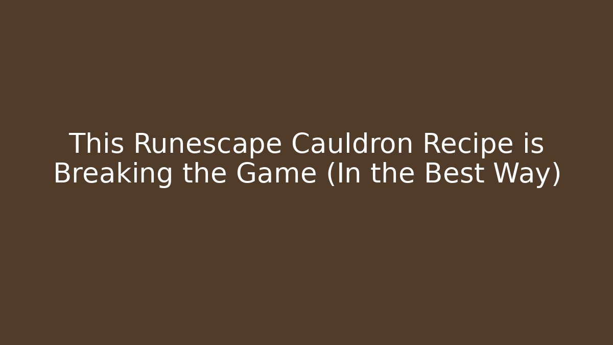 This Runescape Cauldron Recipe is Breaking the Game (In the Best Way)