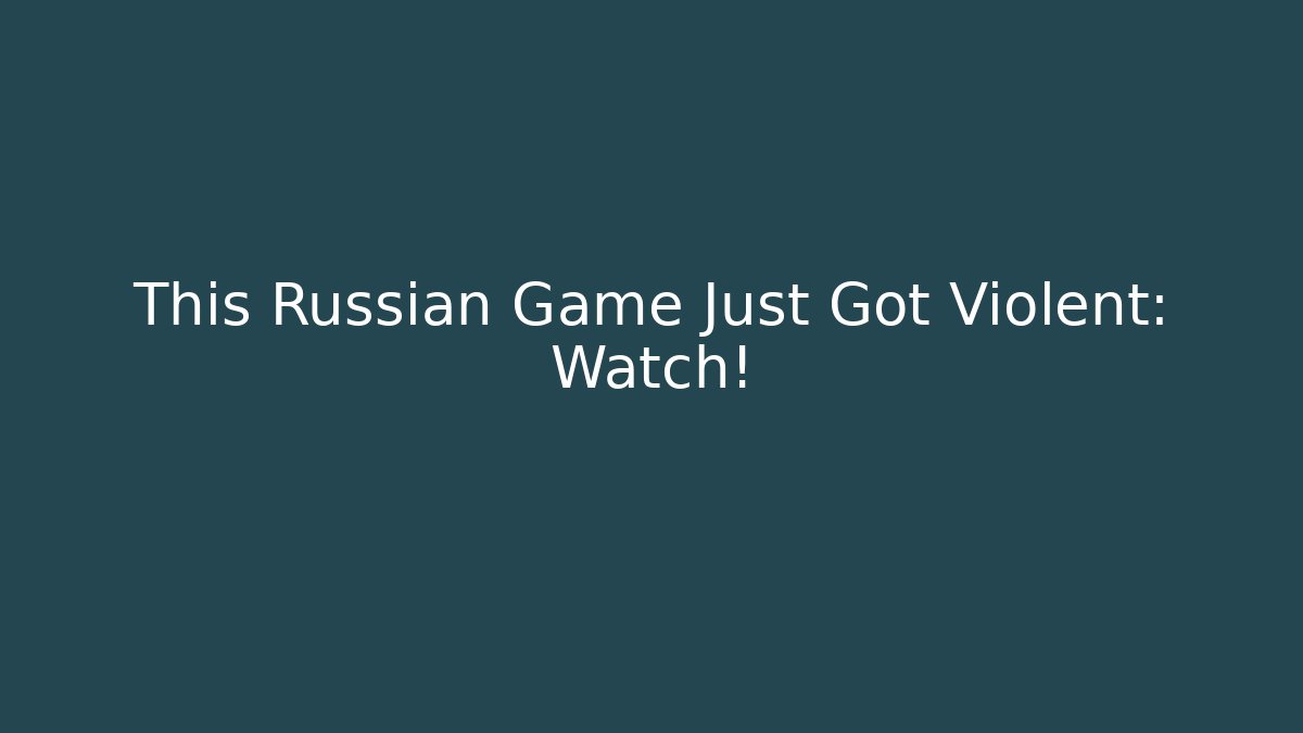 This Russian Game Just Got Violent: Watch!