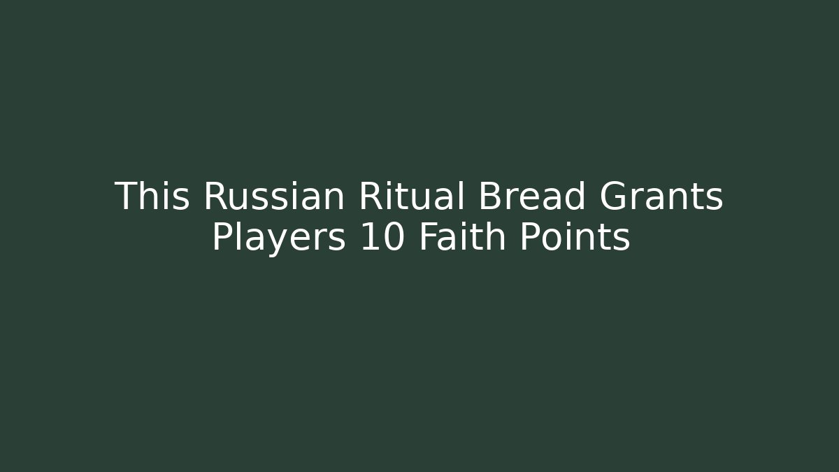 This Russian Ritual Bread Grants Players +10 Faith Points