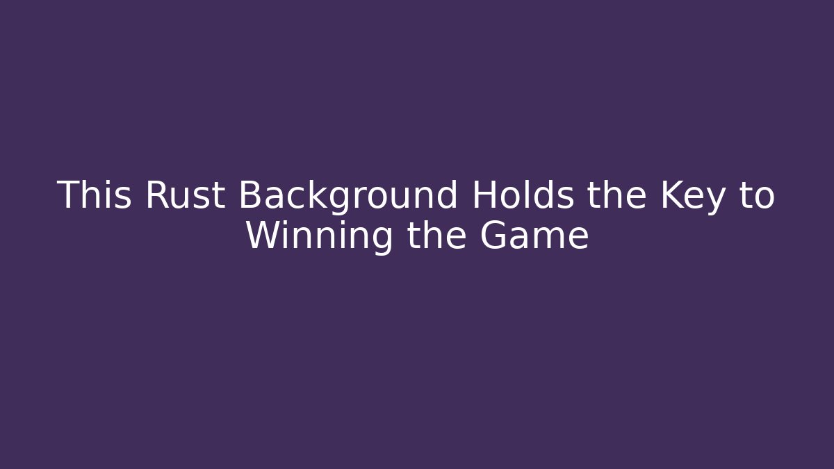 This Rust Background Holds the Key to Winning the Game