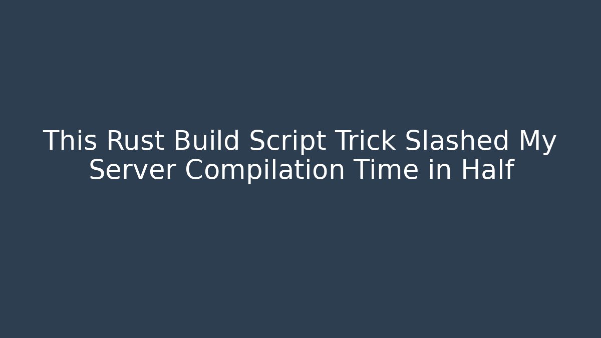 This Rust Build Script Trick Slashed My Server Compilation Time in Half