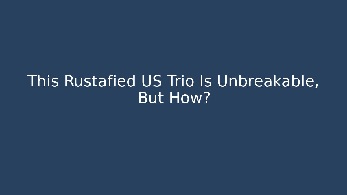 This Rustafied US Trio Is Unbreakable, But How?