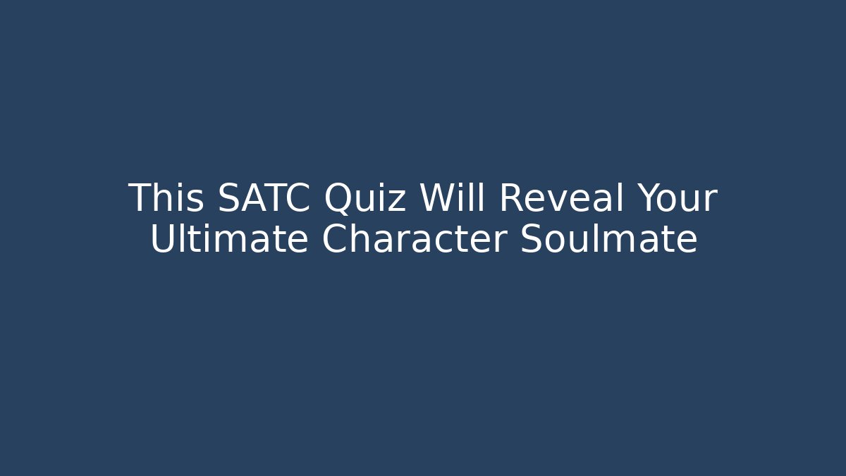 This SATC Quiz Will Reveal Your Ultimate Character Soulmate