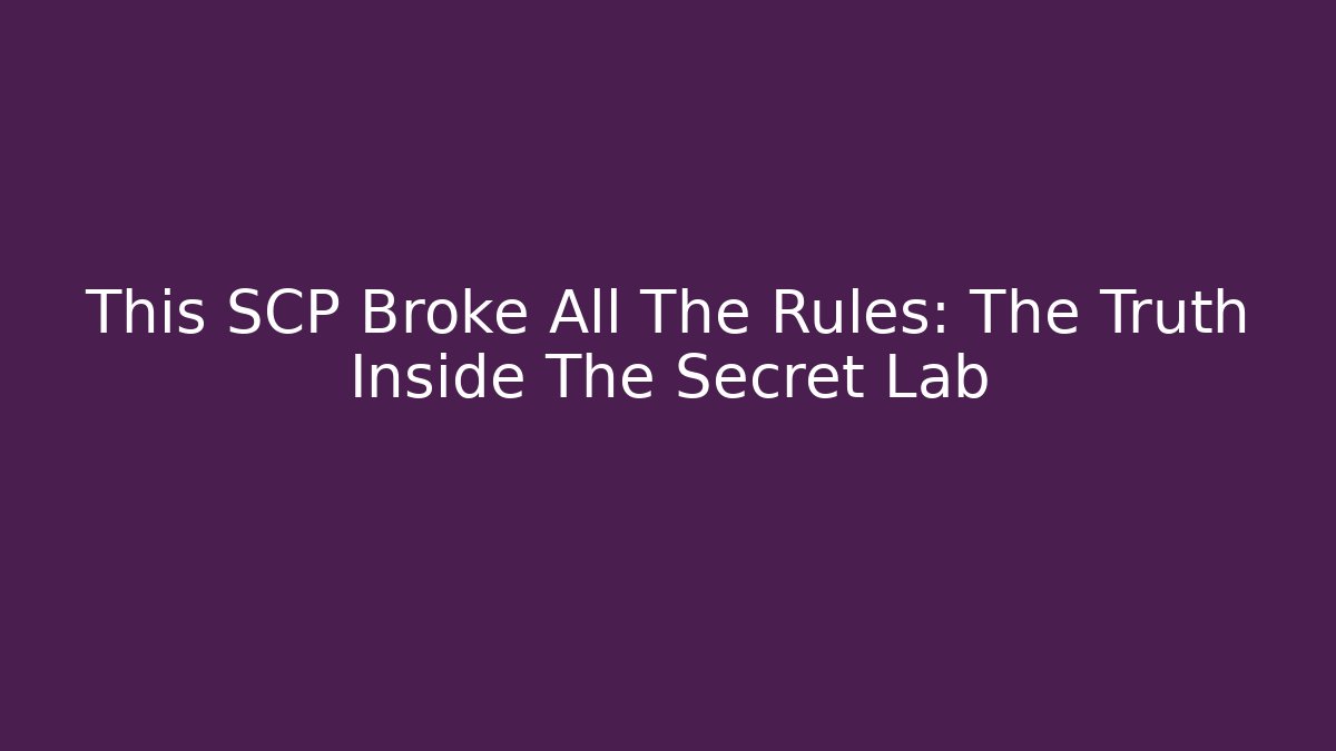 This SCP Broke All The Rules: The Truth Inside The Secret Lab