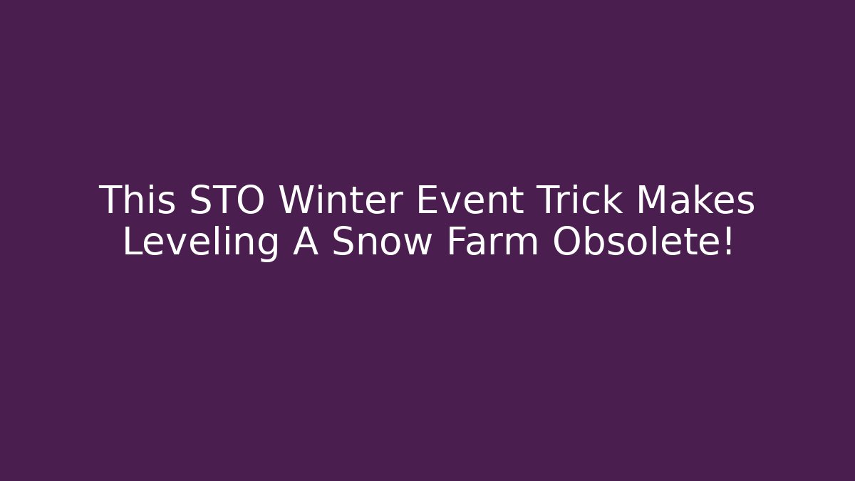 This STO Winter Event Trick Makes Leveling A Snow Farm Obsolete!