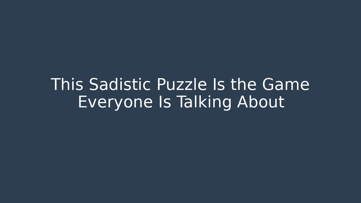 This Sadistic Puzzle Is the Game Everyone Is Talking About