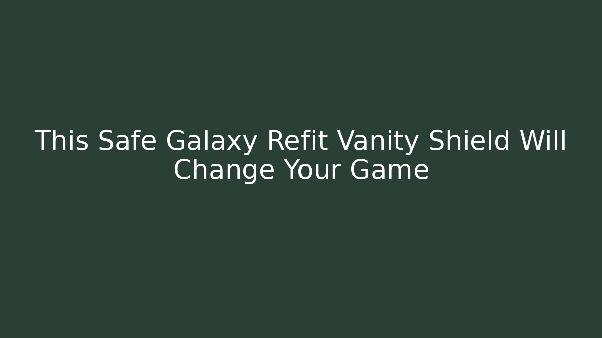 This Safe Galaxy Refit Vanity Shield Will Change Your Game