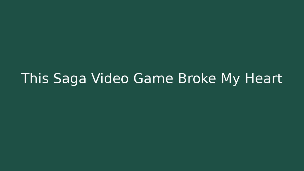 This Saga Video Game Broke My Heart