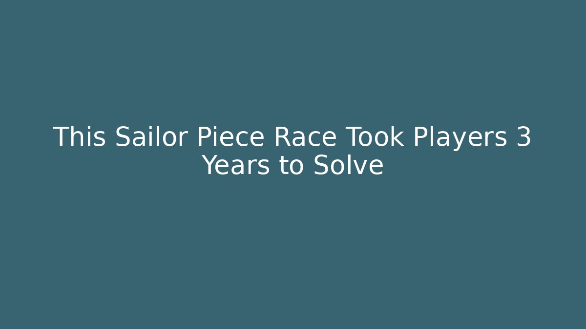 This Sailor Piece Race Took Players 3 Years to Solve