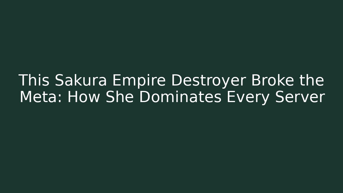 This Sakura Empire Destroyer Broke the Meta: How She Dominates Every Server