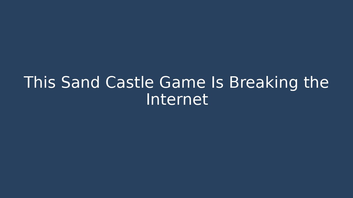 This Sand Castle Game Is Breaking the Internet