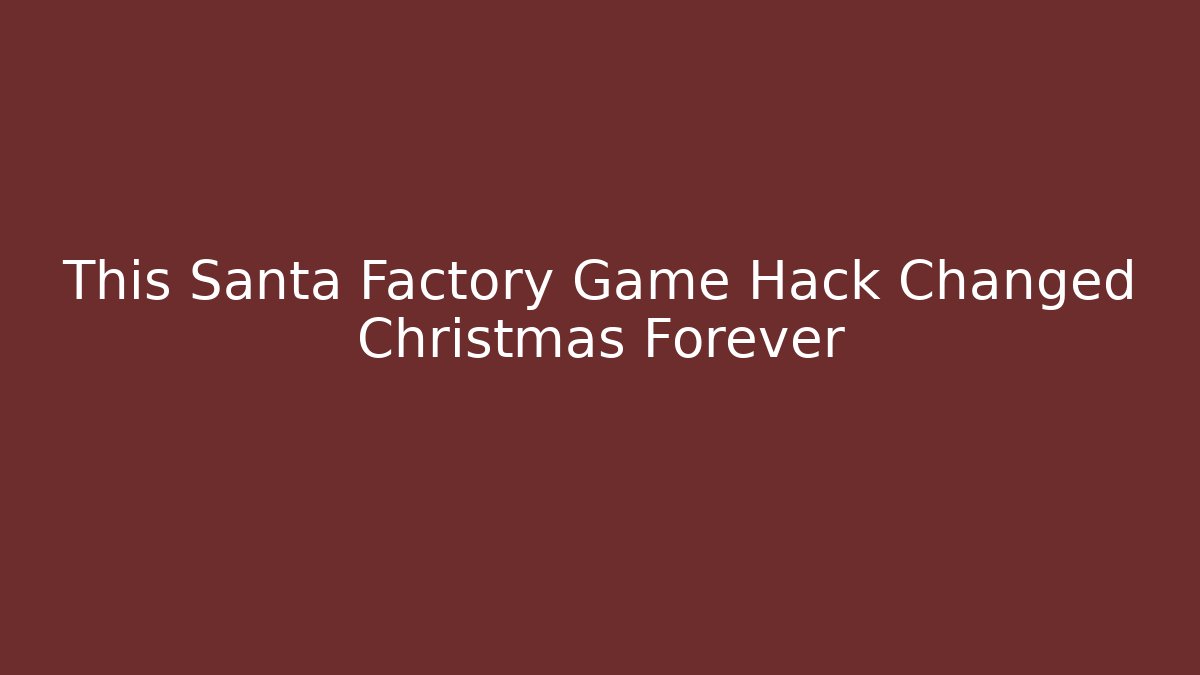 This Santa Factory Game Hack Changed Christmas Forever