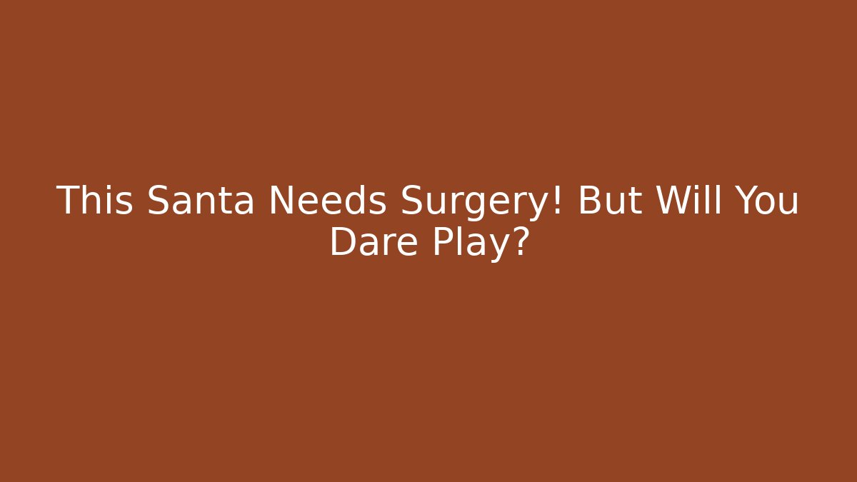 This Santa Needs Surgery! But Will You Dare Play?