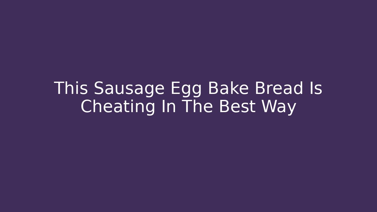 This Sausage Egg Bake Bread Is Cheating In The Best Way