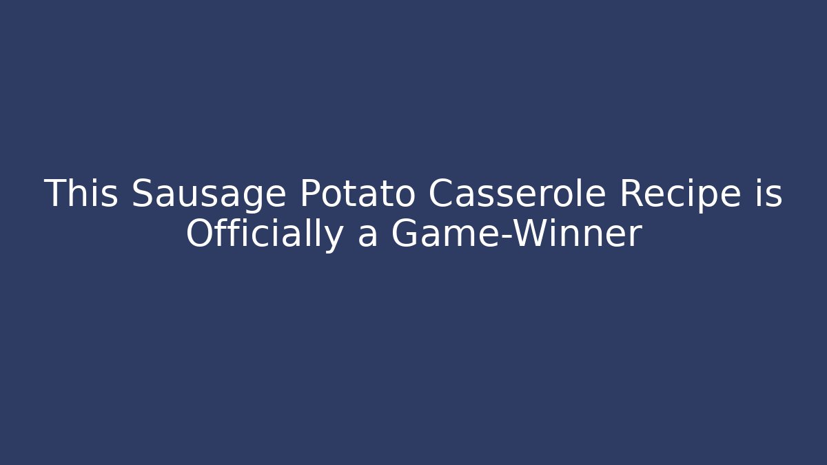 This Sausage Potato Casserole Recipe is Officially a Game-Winner - Critter Realm