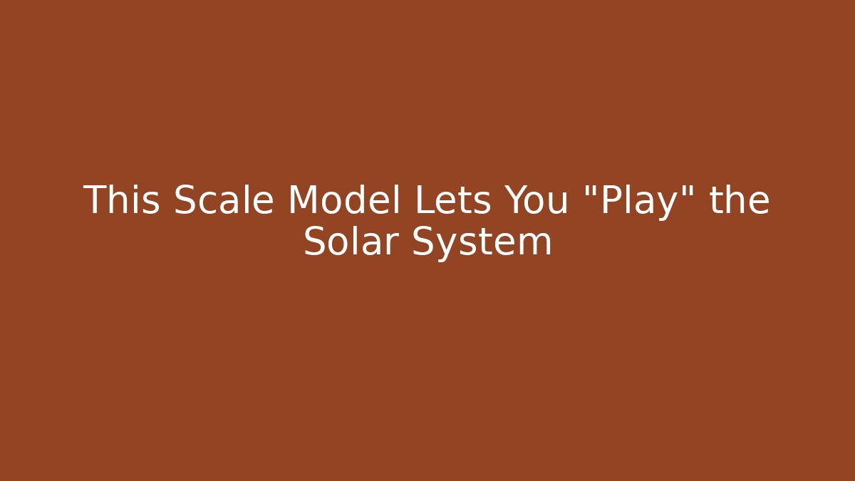 This Scale Model Lets You "Play" the Solar System - Critter Realm