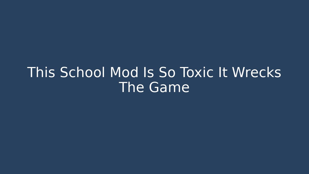 This School Mod Is So Toxic It Wrecks The Game
