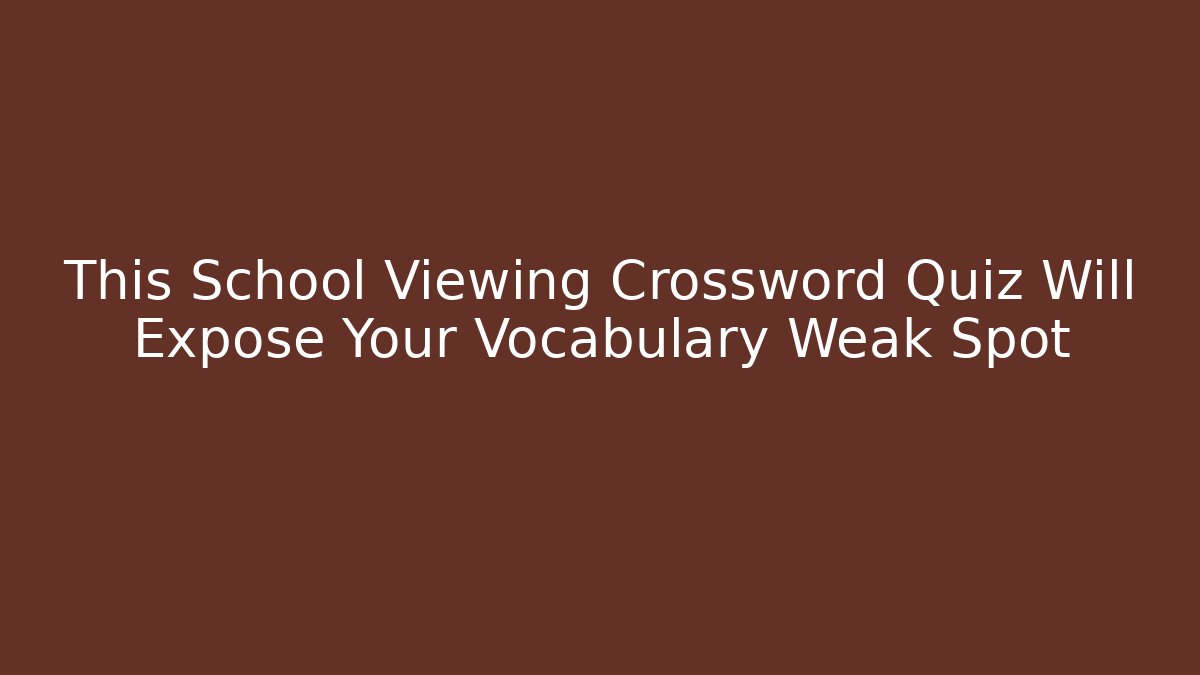 This School Viewing Crossword Quiz Will Expose Your Vocabulary Weak Spot
