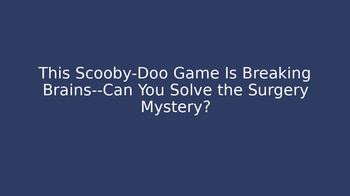 This Scooby-Doo Game Is Breaking Brains—Can You Solve the Surgery Mystery?