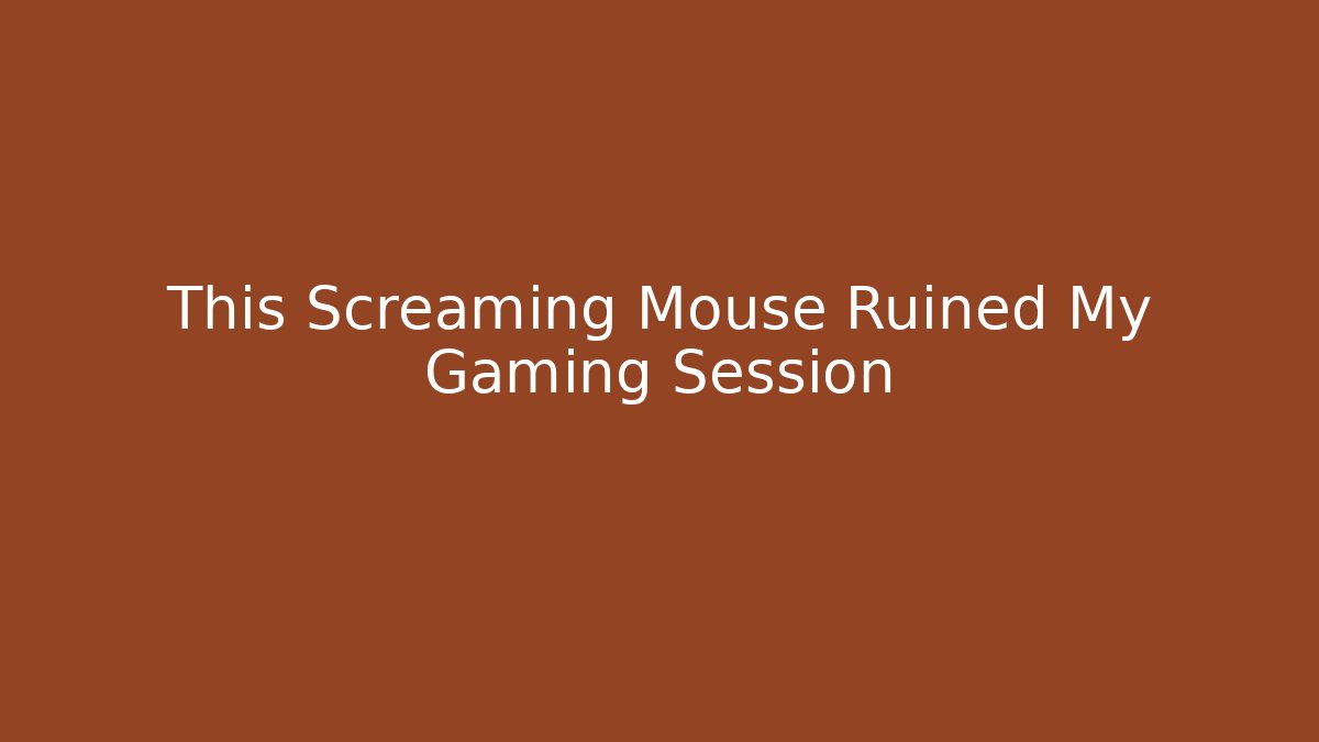 This Screaming Mouse Ruined My Gaming Session