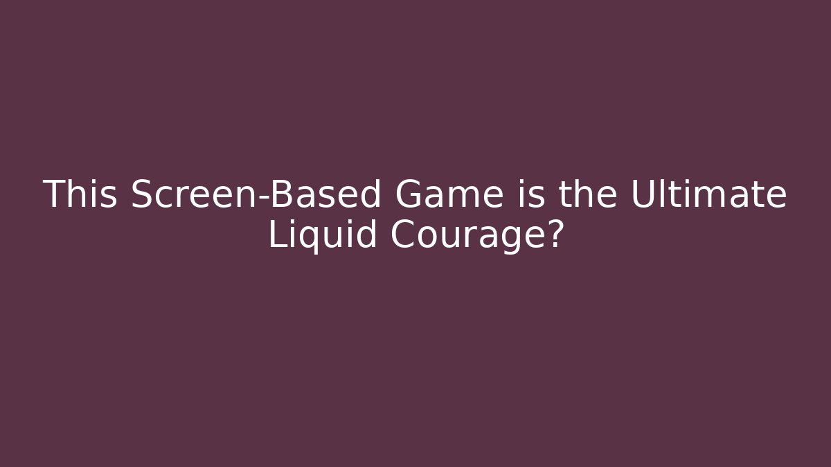 This Screen-Based Game is the Ultimate Liquid Courage?