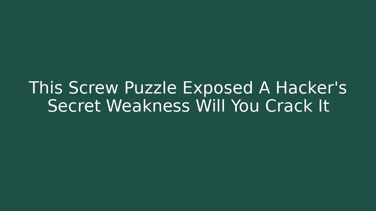 This Screw Puzzle Exposed A Hacker's Secret Weakness Will You Crack It