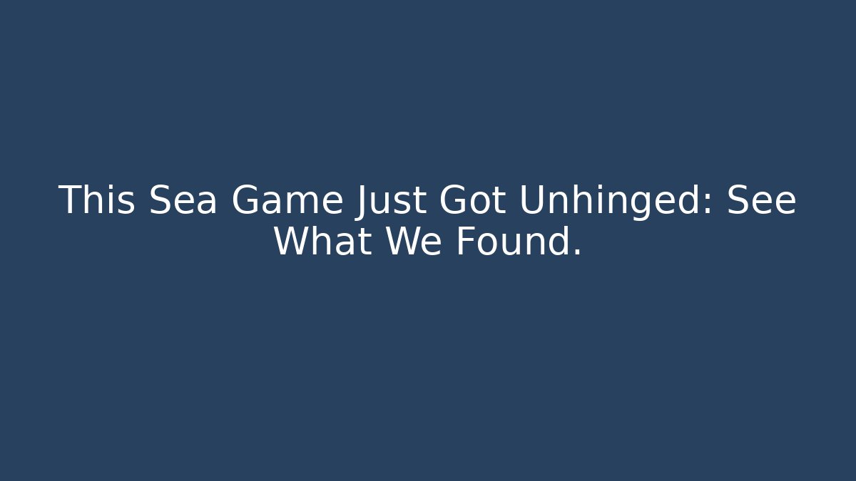 This Sea Game Just Got Unhinged: See What We Found.