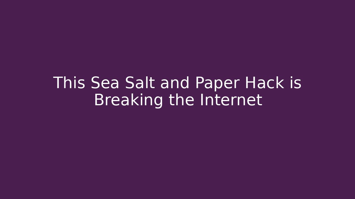 This Sea Salt and Paper Hack is Breaking the Internet