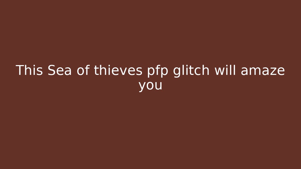 This Sea of thieves pfp glitch will amaze you