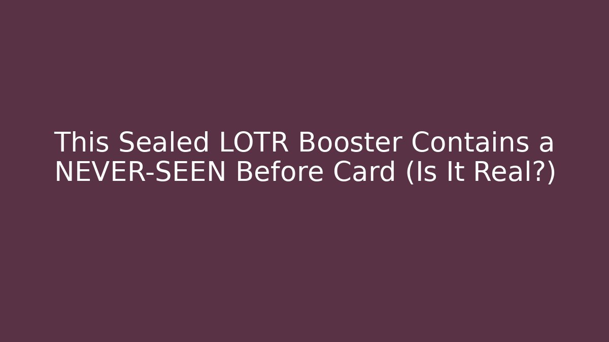 This Sealed LOTR Booster Contains a NEVER-SEEN Before Card (Is It Real?)