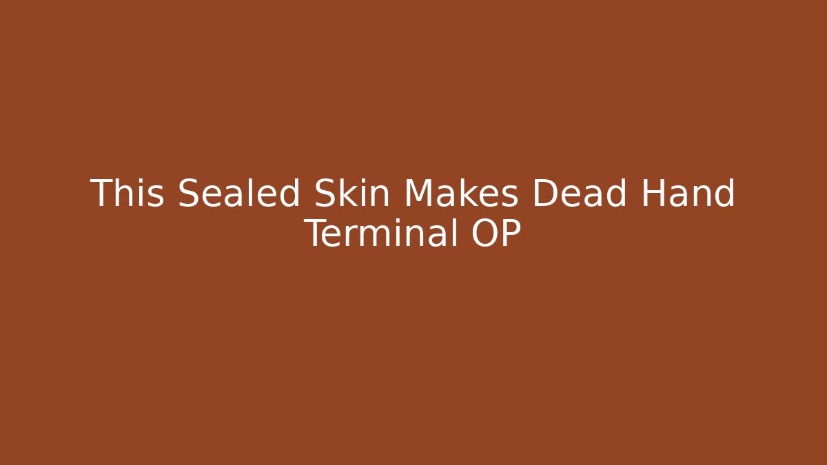 This Sealed Skin Makes Dead Hand Terminal OP