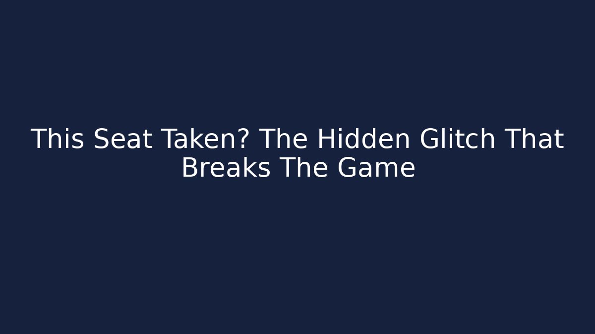 This Seat Taken? The Hidden Glitch That Breaks The Game
