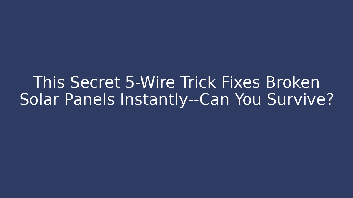 This Secret 5-Wire Trick Fixes Broken Solar Panels Instantly—Can You Survive?