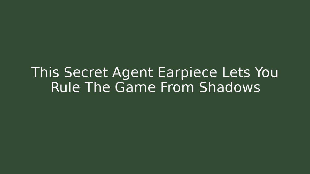 This Secret Agent Earpiece Lets You Rule The Game From Shadows