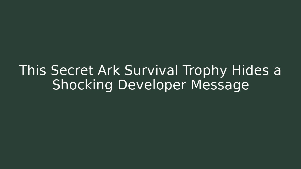 This Secret Ark Survival Trophy Hides a Shocking Developer Message