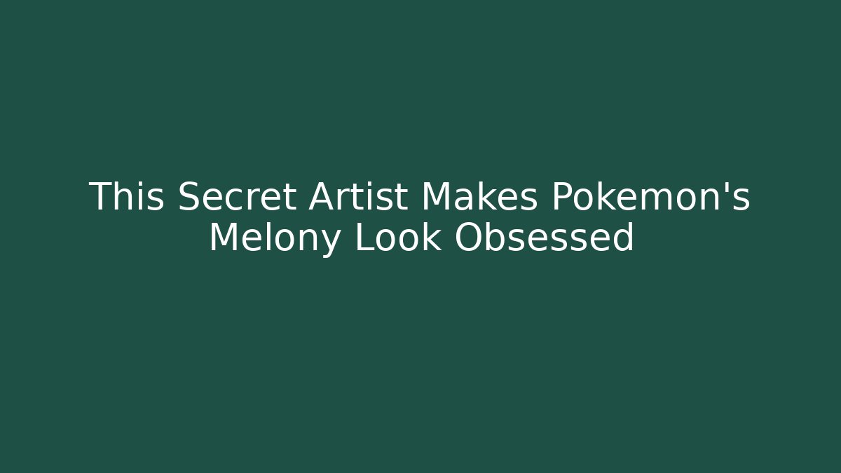 This Secret Artist Makes Pokémon’s Melony Look Obsessed