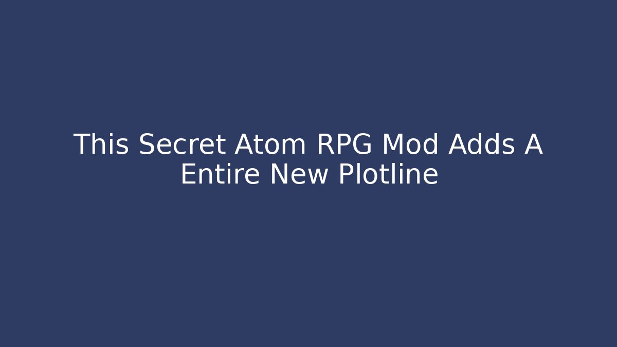 This Secret Atom RPG Mod Adds A Entire New Plotline