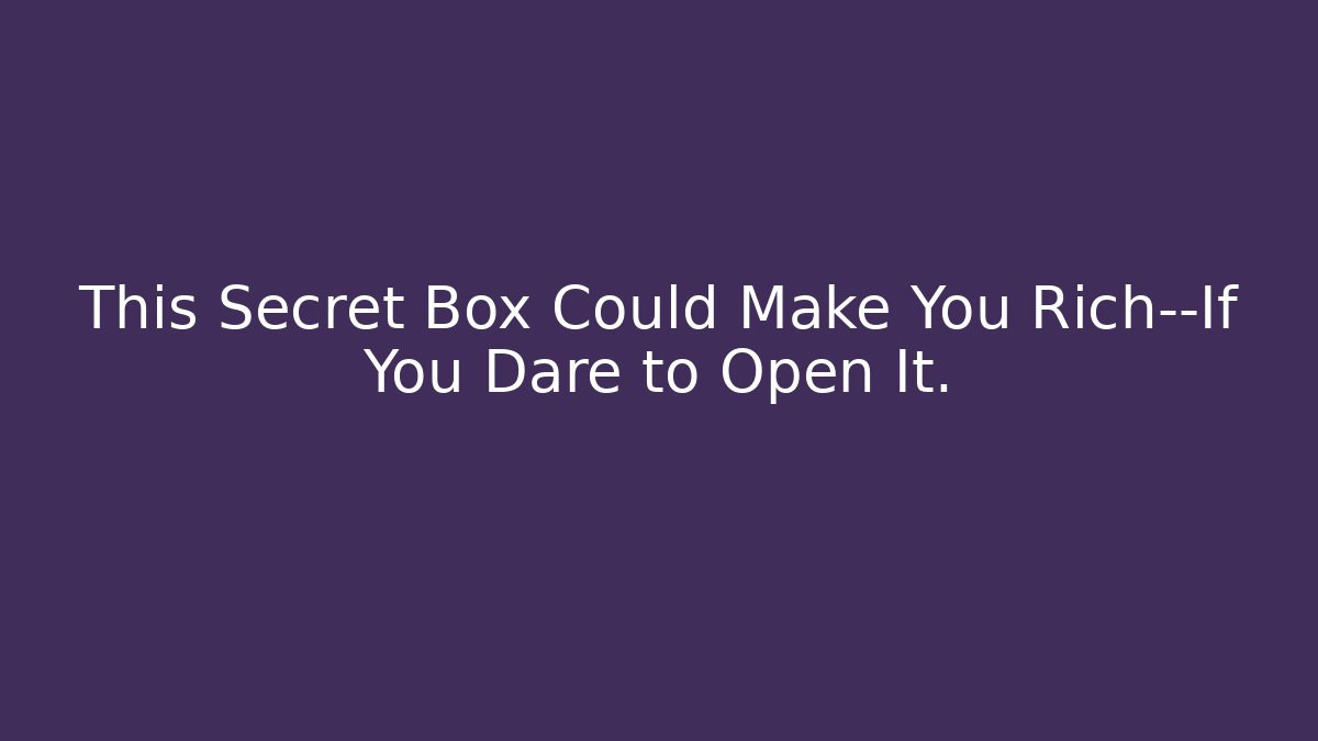 This Secret Box Could Make You Rich—If You Dare to Open It.