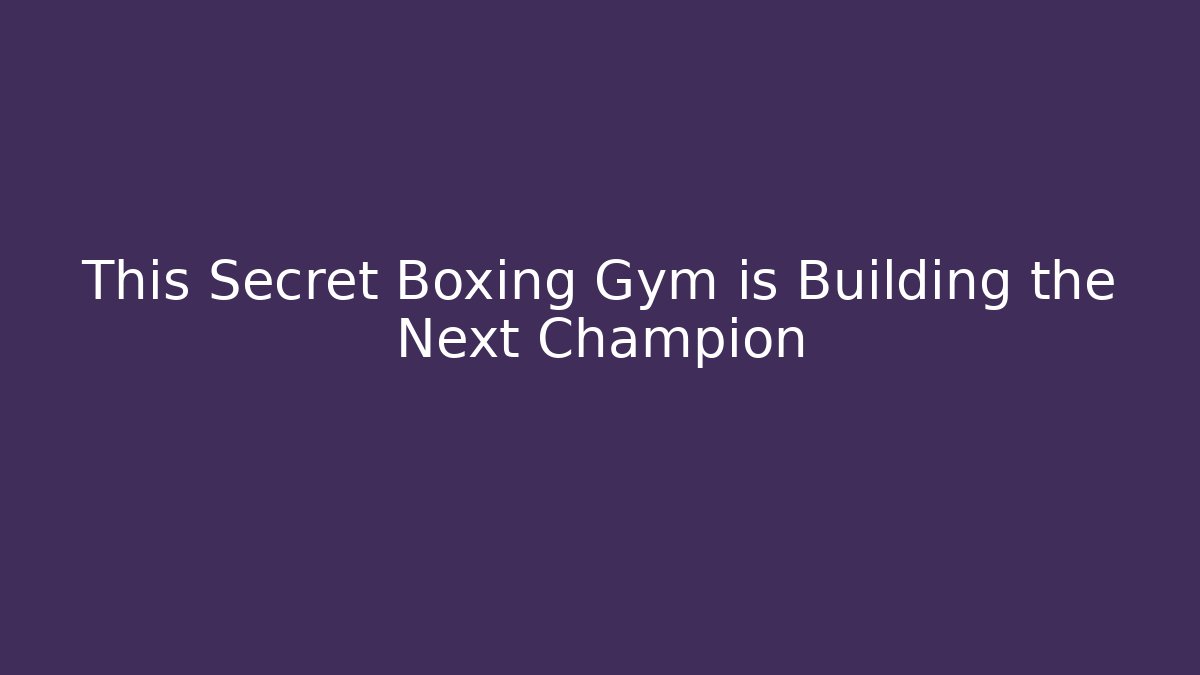 This Secret Boxing Gym is Building the Next Champion