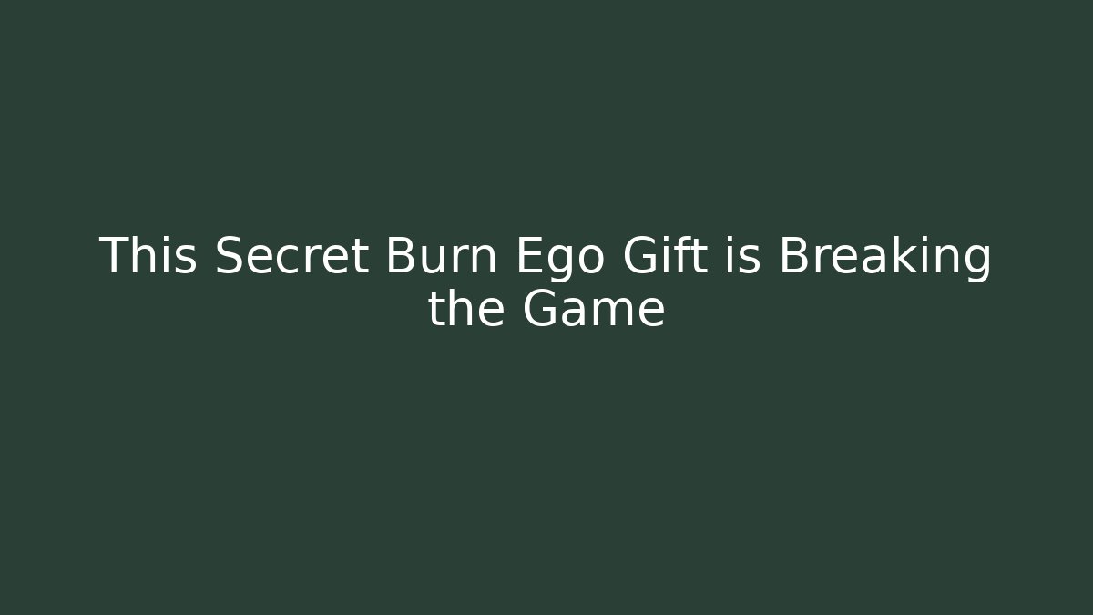 This Secret Burn Ego Gift is Breaking the Game