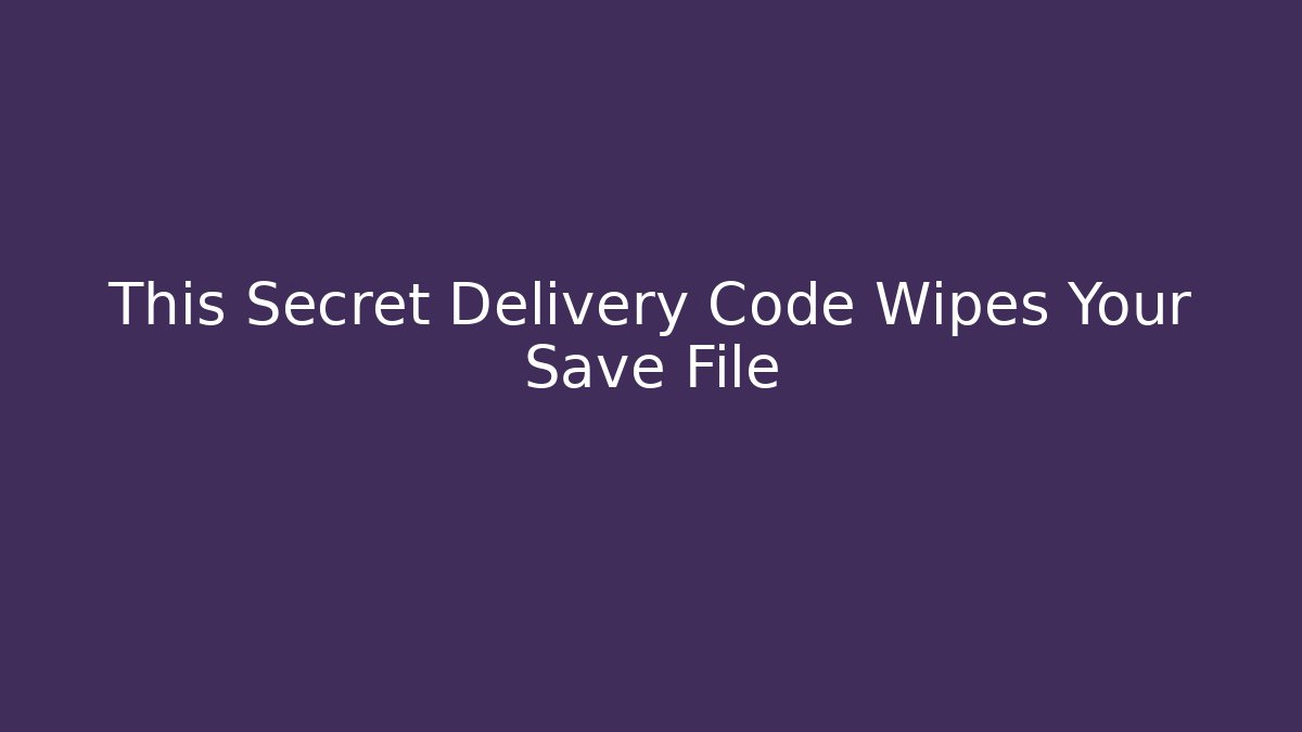 This Secret Delivery Code Wipes Your Save File