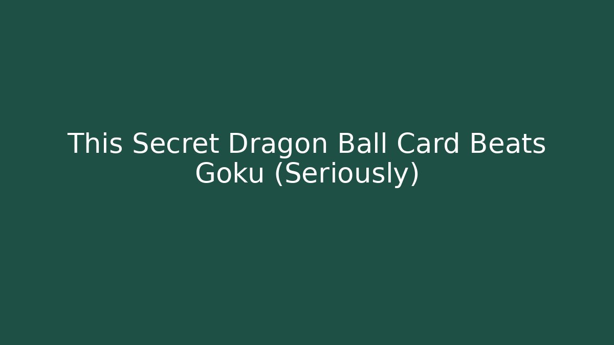 This Secret Dragon Ball Card Beats Goku (Seriously)